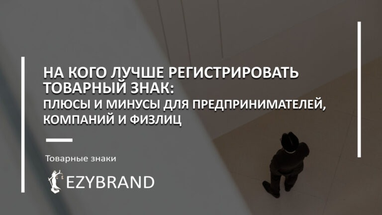 На кого лучше регистрировать товарный знак: плюсы и минусы для предпринимателей, компаний и физлиц