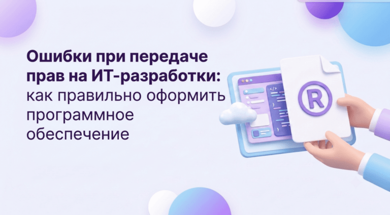 Ошибки при передаче прав на ИТ-разработки: как правильно оформить программное обеспечение