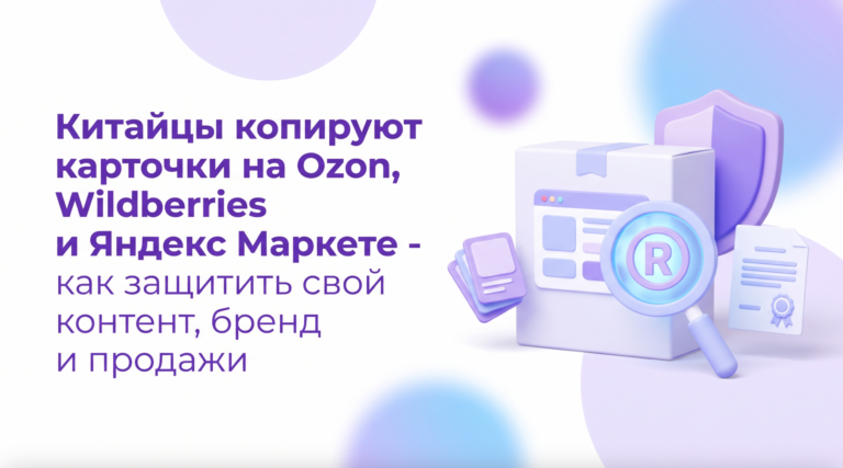 Китайцы копируют карточки на Ozon, Wildberries и Яндекс Маркете: как защитить свой контент, бренд и продажи